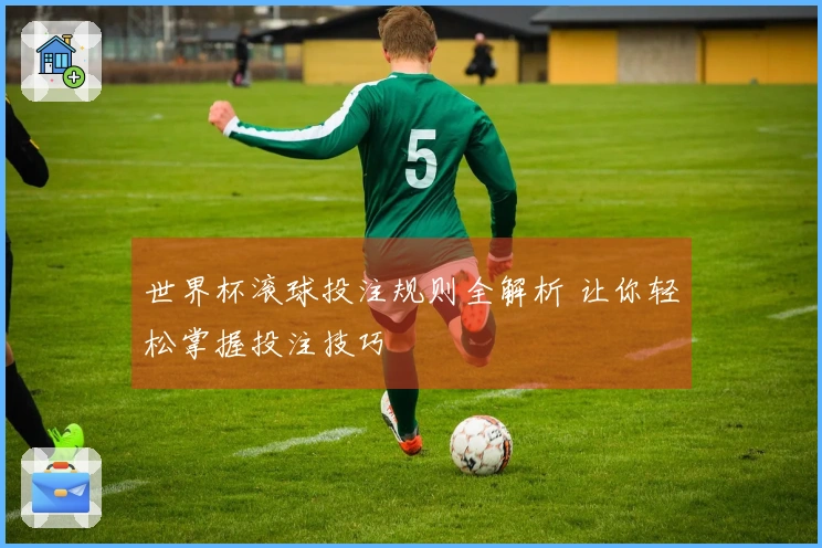 世界杯滚球投注规则全解析 让你轻松掌握投注技巧