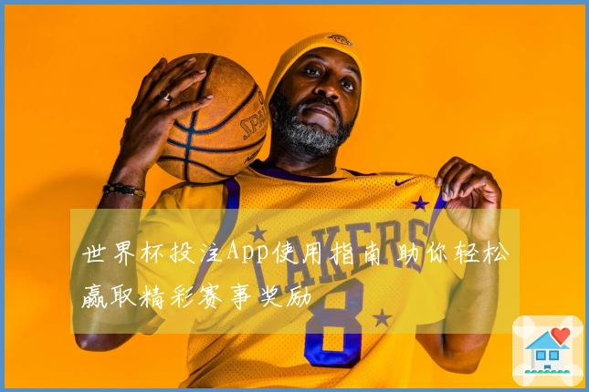世界杯投注App使用指南 助你轻松赢取精彩赛事奖励