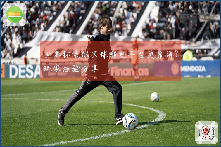 世界杯滚球买球哪些平台更靠谱？玩家经验分享