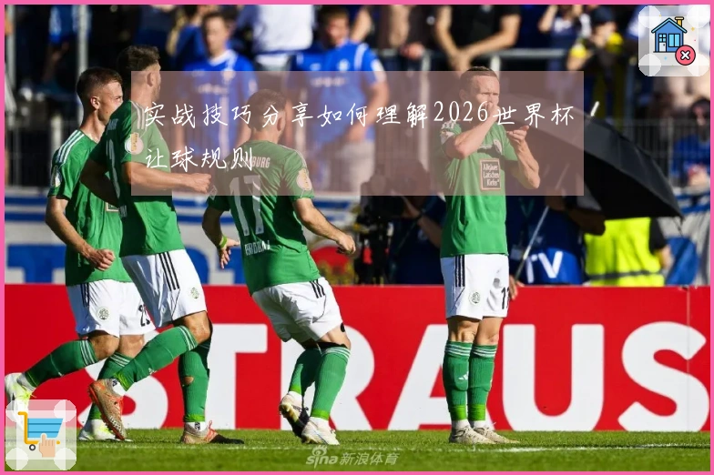 实战技巧分享如何理解2026世界杯让球规则