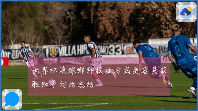 世界杯滚球哪种投注方式更容易获胜知乎讨论总结