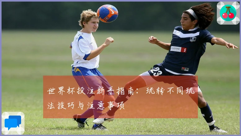 世界杯投注新手指南：玩转不同玩法技巧与注意事项
