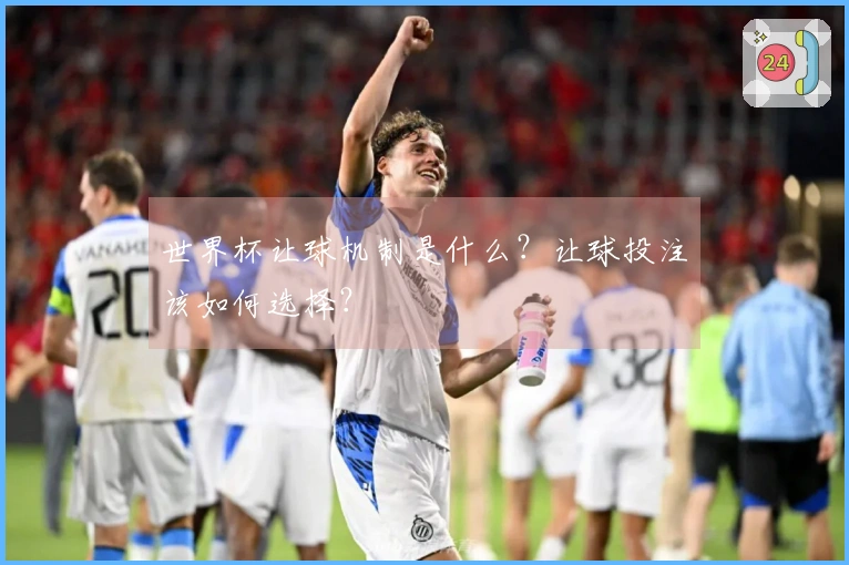世界杯让球机制是什么？让球投注该如何选择？