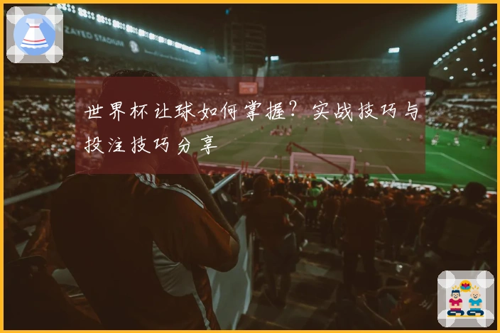 世界杯让球如何掌握？实战技巧与投注技巧分享
