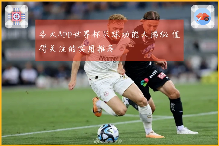 各大App世界杯买球功能大揭秘 值得关注的实用推荐
