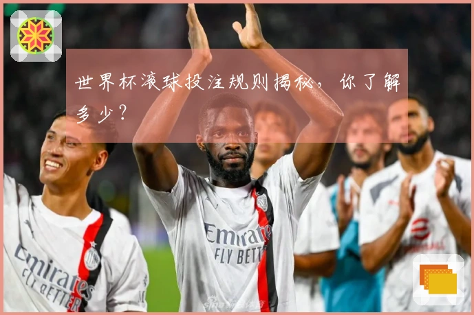 世界杯滚球投注规则揭秘，你了解多少？