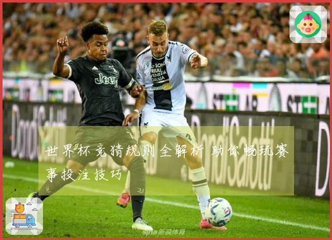 世界杯竞猜规则全解析 助你畅玩赛事投注技巧