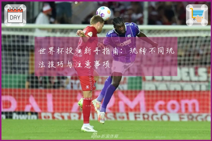 世界杯投注新手指南：玩转不同玩法技巧与注意事项